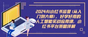 2024AI小红书运营(从入门到大师),好学好用的人工智能实战应用课,小红书平台策略详解-88共享