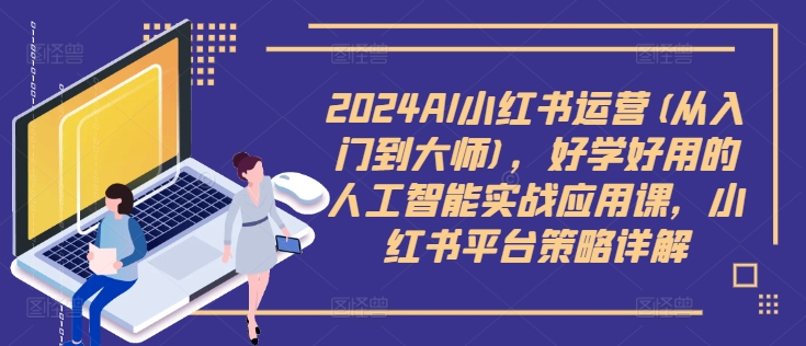 2024AI小红书运营(从入门到大师)，好学好用的人工智能实战应用课，小红书平台策略详解-88共享