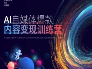 AI自媒体爆款内容变现训练营,20%底层逻辑,60%实操方法,20%案例拆解(即学即用)-88共享