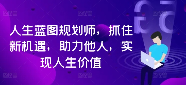 人生蓝图规划师，抓住新机遇，助力他人，实现人生价值-88共享