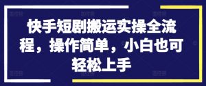 快手短剧搬运实操全流程，操作简单，小白也可轻松上手-88共享