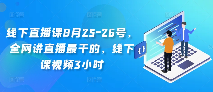 线下直播课8月25-26号，全网讲直播最干的，线下课视频3小时-88共享