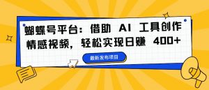 蝴蝶号平台:借助 AI 工具创作情感视频,轻松实现日赚 400+【揭秘】-88共享
