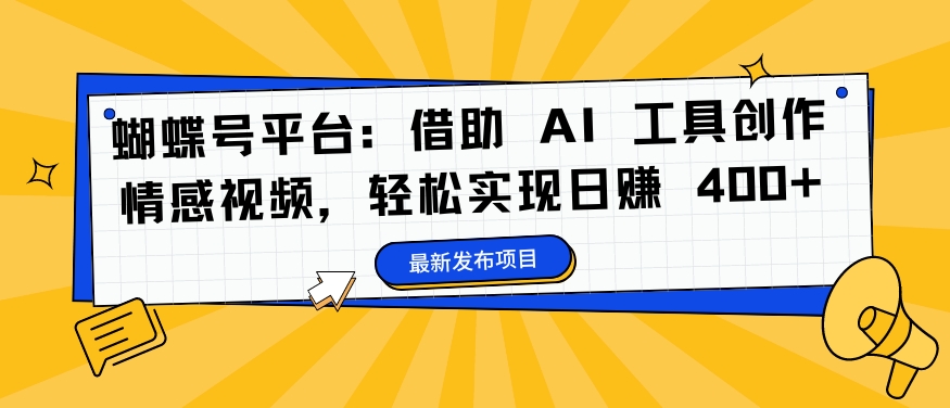 蝴蝶号平台：借助 AI 工具创作情感视频，轻松实现日赚 400+【揭秘】-88共享