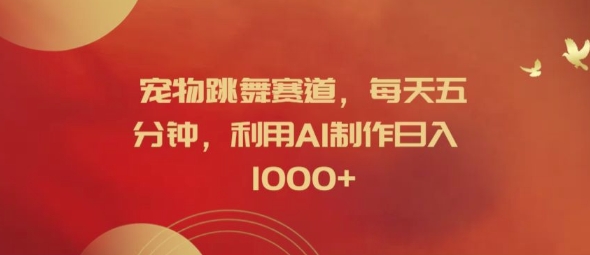 宠物跳舞赛道，每天五分钟，利用AI制作日入1k【揭秘】-88共享