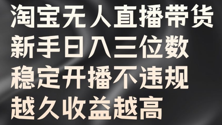 淘宝无人直播带货，新手日入三位数，稳定开播不违规，越久收益越高【揭秘】-88共享