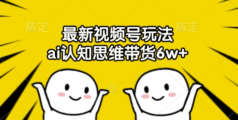 最新视频号玩法，ai认知思维带货6w+【揭秘】-88共享