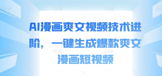 AI漫画爽文视频技术进阶，一键生成爆款爽文漫画短视频-88共享