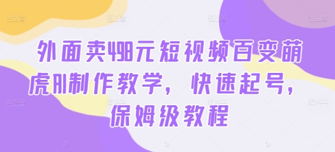 外面卖498元短视频百变萌虎AI制作教学，快速起号，保姆级教程-88共享