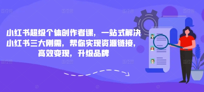 小红书超级个体创作者课，一站式解决小红书三大刚需，帮你实现资源链接，高效变现，升级品牌-88共享
