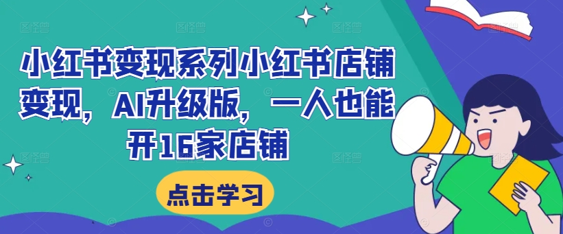 小红书变现系列小红书店铺变现，AI升级版，一人也能开16家店铺-88共享
