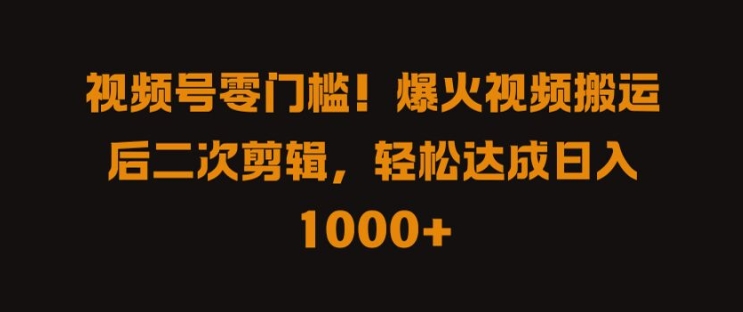 视频号零门槛，爆火视频搬运后二次剪辑，轻松达成日入 1k+【揭秘】-88共享