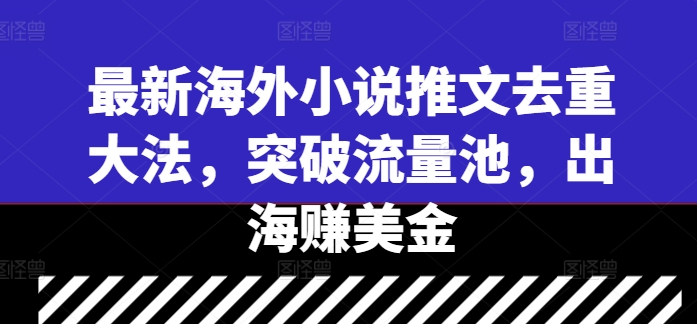 最新海外小说推文去重大法，突破流量池，出海赚美金-88共享