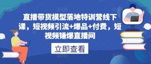 直播带货模型落地特训营线下课，​短视频引流+爆品+付费，短视频锤爆直播间-88共享