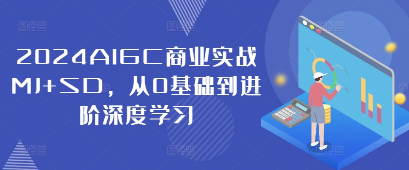 2024AIGC商业实战MJ+SD，从0基础到进阶深度学习-88共享