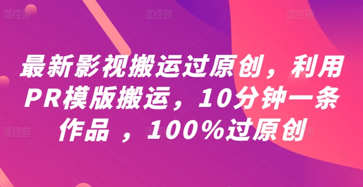 最新影视搬运过原创，利用PR模版搬运，10分钟一条作品 ，100%过原创【教程+PR模板】-88共享