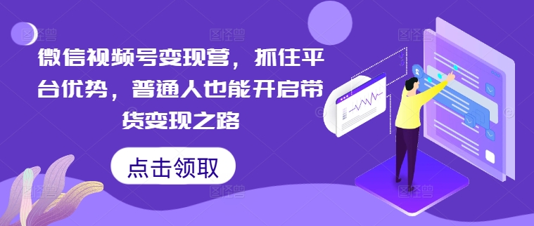 微信视频号变现营，抓住平台优势，普通人也能开启带货变现之路-88共享