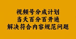 视频号分成计划当天百分百开通解决符合内容规范问题【揭秘】-88共享