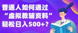 普通人如何通过“虚拟教辅”资料轻松日入500+?揭秘稳定玩法-88共享