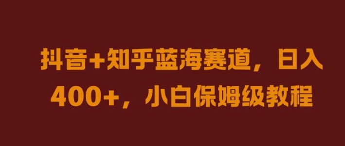 抖音+知乎蓝海赛道，日入几张，小白保姆级教程【揭秘】-88共享