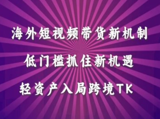 海外短视频Tiktok带货新机制，低门槛抓住新机遇，轻资产入局跨境TK-88共享