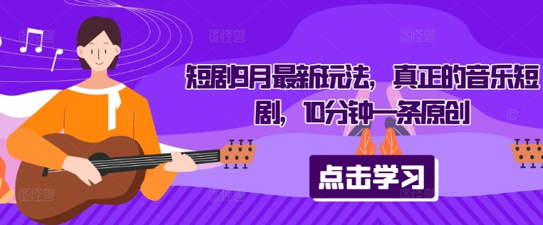 短剧9月最新玩法，真正的音乐短剧，10分钟一条原创-88共享