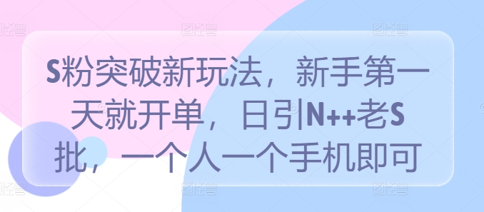S粉突破新玩法，新手第一天就开单，日引N++老S批，一个人一个手机即可【揭秘】-88共享