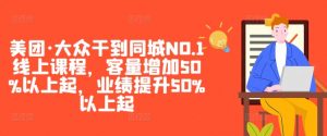 美团·大众干到同城NO.1线上课程,客量增加50%以上起,业绩提升50%以上起-88共享