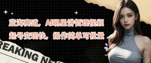 蓝海赛道，AI明星讲哲理视频，起号变现快，操作简单可批量【揭秘】-88共享