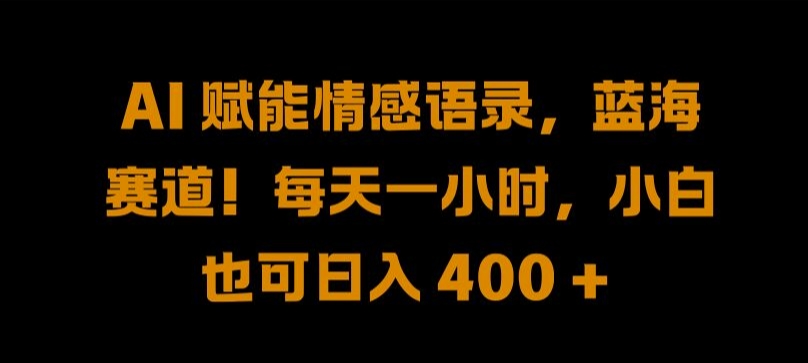 AI 赋能情感语录，蓝海赛道!每天一小时，小白也可日入 400 + 【揭秘】-88共享