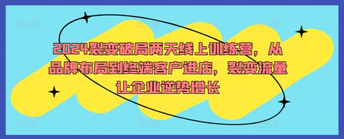 2024裂变破局两天线上训练营，从品牌布局到终端客户进店，裂变流量让企业逆势增长-88共享