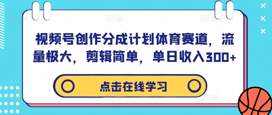 视频号创作分成计划体育赛道，流量极大，剪辑简单，单日收入300+-88共享