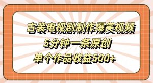 古装电视剧制作爆笑视频,5分钟一条原创,单个作品收益500+【揭秘】-88共享