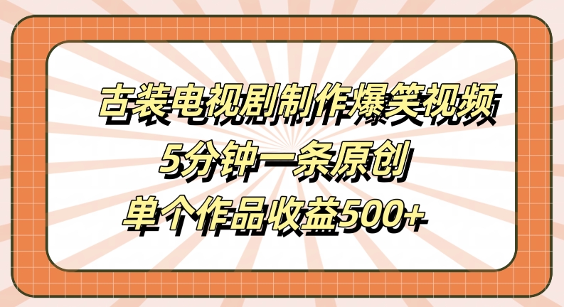 古装电视剧制作爆笑视频，5分钟一条原创，单个作品收益500+【揭秘】-88共享
