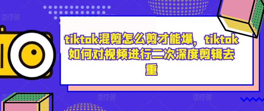 tiktok混剪怎么剪才能爆，tiktok如何对视频进行二次深度剪辑去重-88共享