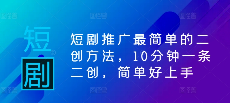 短剧推广最简单的二创方法，10分钟一条二创，简单好上手-88共享