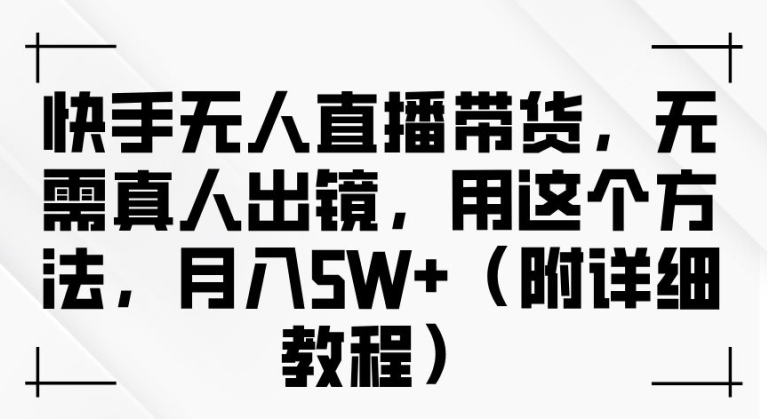 快手无人直播带货，无需真人出镜，用这个方法，月入过万(附详细教程)【揭秘】-88共享