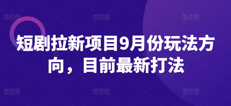 短剧拉新项目9月份玩法方向，目前最新打法-88共享