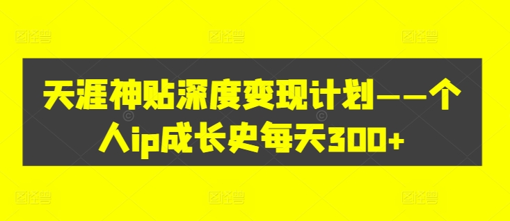 天涯神贴深度变现计划——个人ip成长史每天300+【揭秘】-88共享