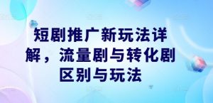 短剧推广新玩法详解，流量剧与转化剧区别与玩法-88共享