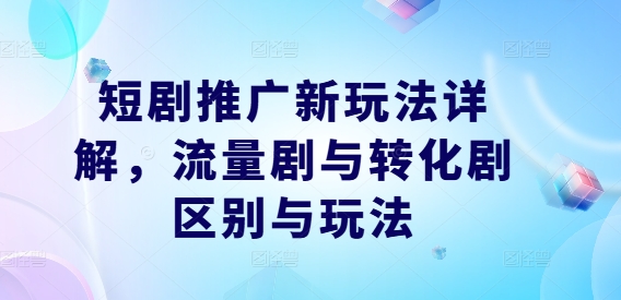 短剧推广新玩法详解，流量剧与转化剧区别与玩法-88共享