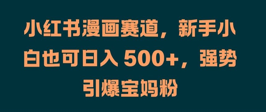 小红书漫画赛道，新手小白也可日入 500+，强势引爆宝妈粉【揭秘】-88共享