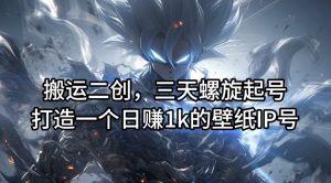 搬运二创,三天螺旋起号,打造一个日赚1k的壁纸IP号【揭秘】-88共享