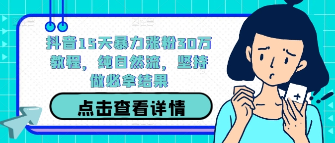 抖音15天暴力涨粉30万教程，纯自然流，坚持做必拿结果-88共享
