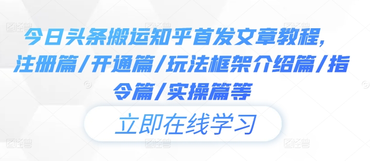 今日头条搬运知乎首发文章教程，注册篇/开通篇/玩法框架介绍篇/指令篇/实操篇等-88共享