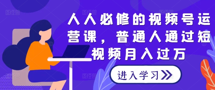 人人必修的视频号运营课，普通人通过短视频月入过万-88共享