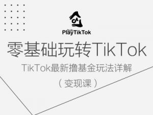 零基础玩转TiKToK变现课，TikTok最新撸基金玩法详解-88共享