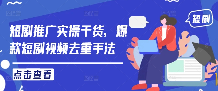 短剧推广实操干货，爆款短剧视频去重手法-88共享
