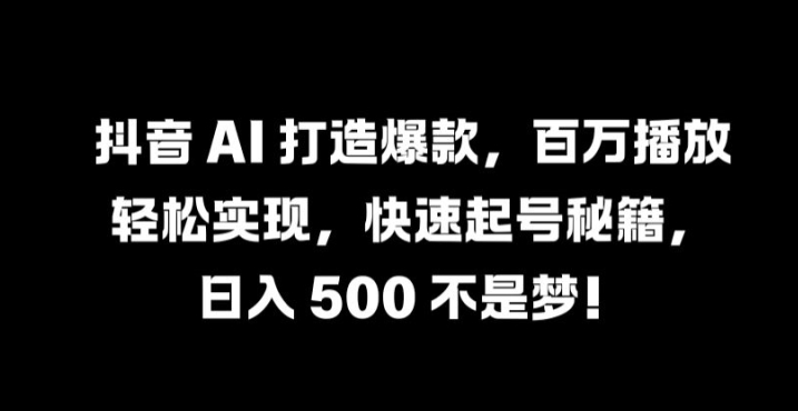 抖音 AI 打造爆款，百万播放轻松实现，快速起号秘籍【揭秘】-88共享