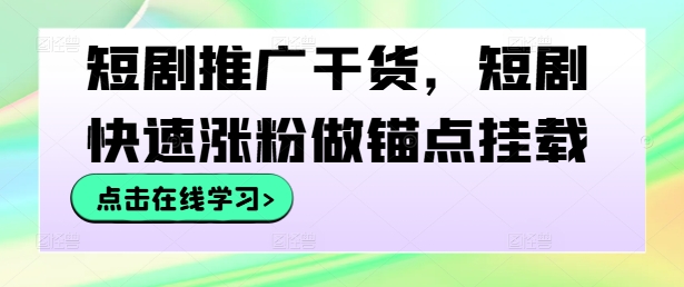 短剧推广干货，短剧快速涨粉做锚点挂载-88共享